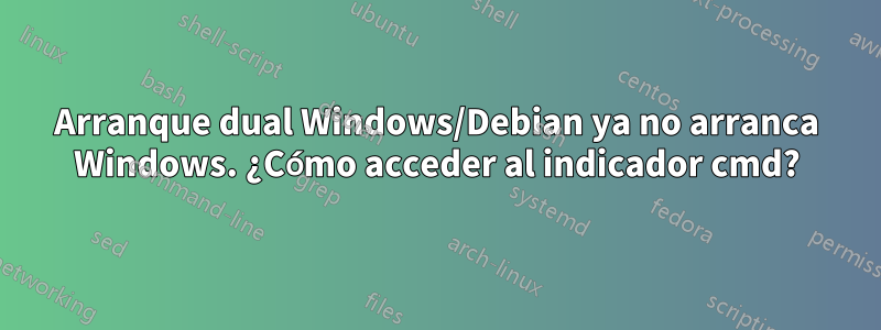 Arranque dual Windows/Debian ya no arranca Windows. ¿Cómo acceder al indicador cmd?