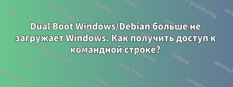 Dual Boot Windows/Debian больше не загружает Windows. Как получить доступ к командной строке?