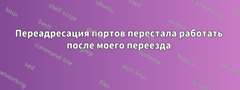 Переадресация портов перестала работать после моего переезда