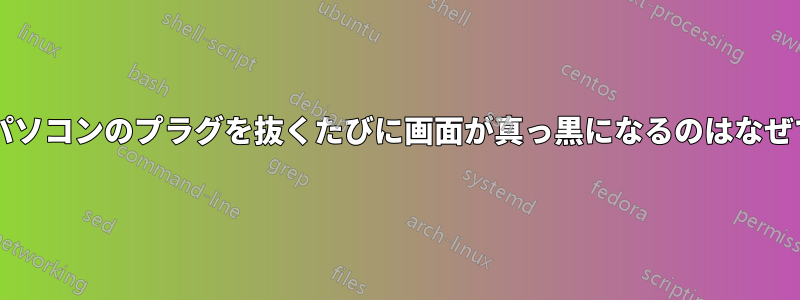 ノートパソコンのプラグを抜くたびに画面が真っ黒になるのはなぜですか?