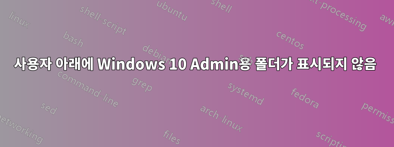 사용자 아래에 Windows 10 Admin용 폴더가 표시되지 않음