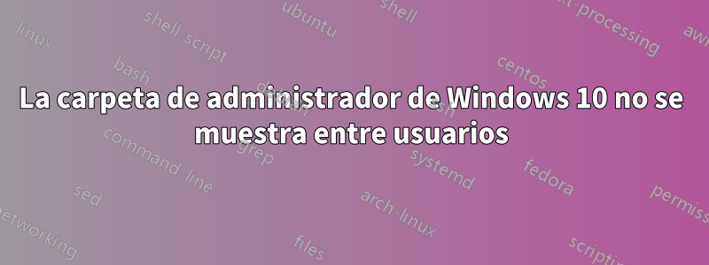 La carpeta de administrador de Windows 10 no se muestra entre usuarios