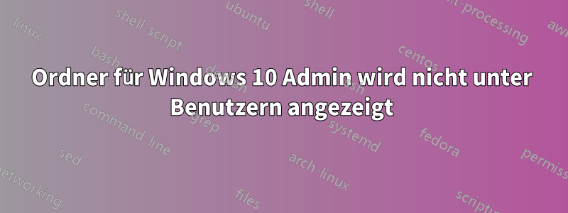 Ordner für Windows 10 Admin wird nicht unter Benutzern angezeigt