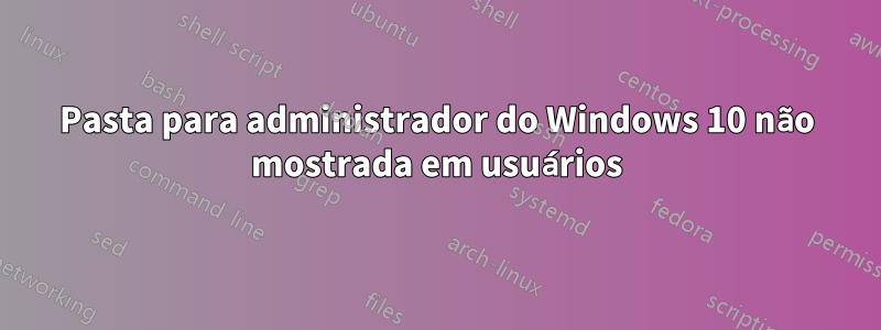 Pasta para administrador do Windows 10 não mostrada em usuários