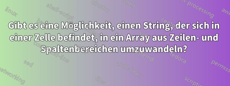 Gibt es eine Möglichkeit, einen String, der sich in einer Zelle befindet, in ein Array aus Zeilen- und Spaltenbereichen umzuwandeln?