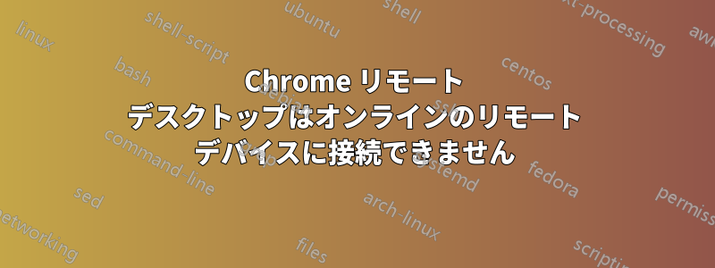 Chrome リモート デスクトップはオンラインのリモート デバイスに接続できません