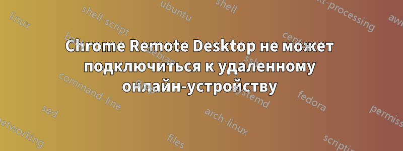 Chrome Remote Desktop не может подключиться к удаленному онлайн-устройству