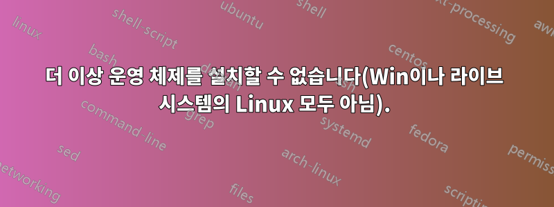 더 이상 운영 체제를 설치할 수 없습니다(Win이나 라이브 시스템의 Linux 모두 아님).