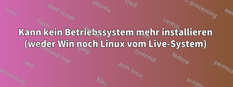 Kann kein Betriebssystem mehr installieren (weder Win noch Linux vom Live-System)