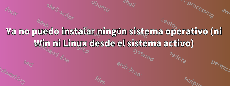 Ya no puedo instalar ningún sistema operativo (ni Win ni Linux desde el sistema activo)