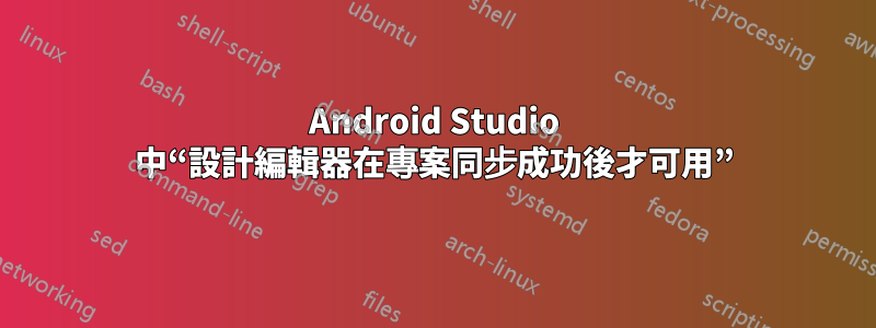 Android Studio 中“設計編輯器在專案同步成功後才可用”