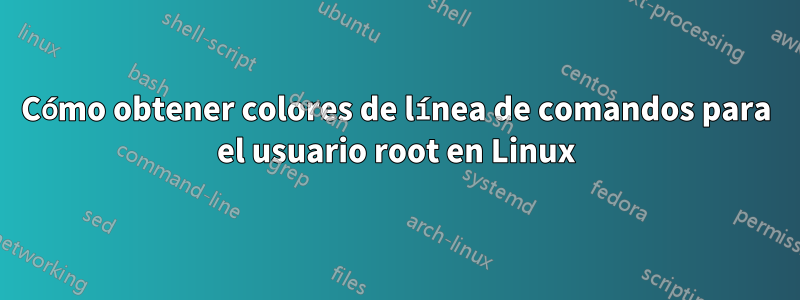 Cómo obtener colores de línea de comandos para el usuario root en Linux