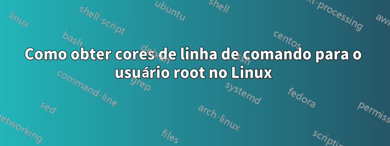 Como obter cores de linha de comando para o usuário root no Linux