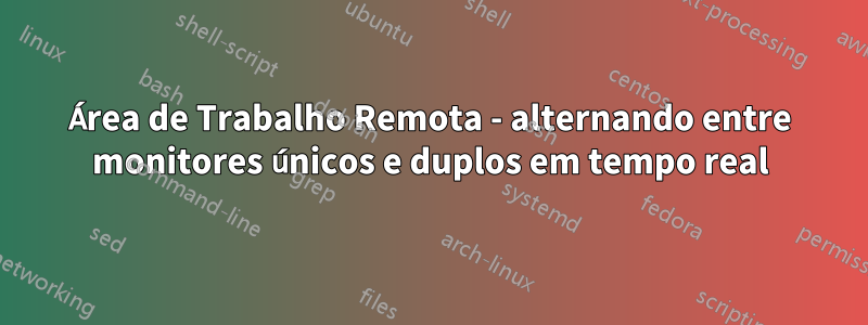 Área de Trabalho Remota - alternando entre monitores únicos e duplos em tempo real