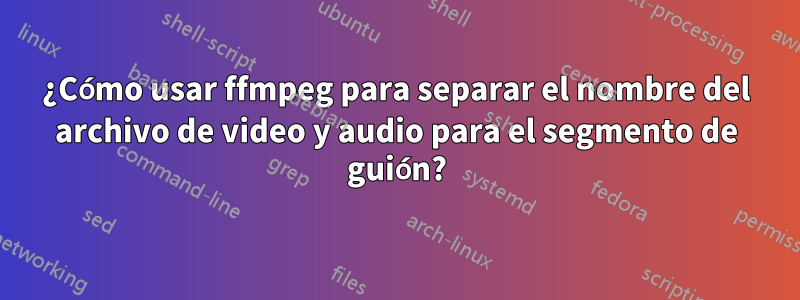 ¿Cómo usar ffmpeg para separar el nombre del archivo de video y audio para el segmento de guión?