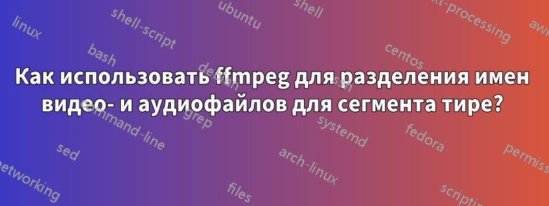 Как использовать ffmpeg для разделения имен видео- и аудиофайлов для сегмента тире?