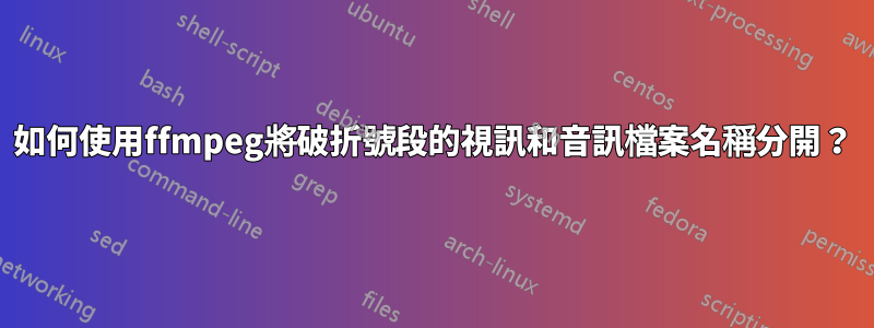 如何使用ffmpeg將破折號段的視訊和音訊檔案名稱分開？