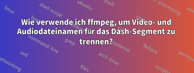 Wie verwende ich ffmpeg, um Video- und Audiodateinamen für das Dash-Segment zu trennen?