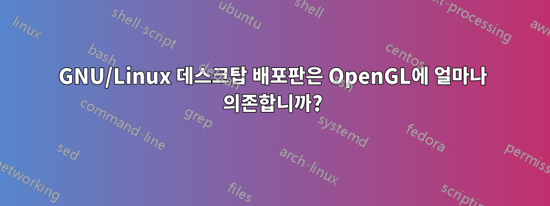 GNU/Linux 데스크탑 배포판은 OpenGL에 얼마나 의존합니까?