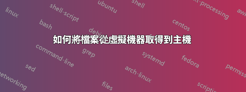 如何將檔案從虛擬機器取得到主機