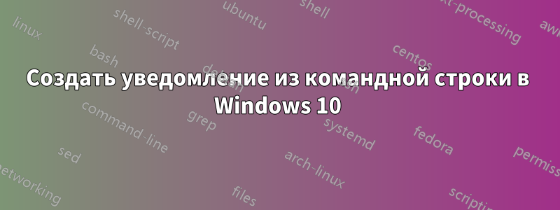 Создать уведомление из командной строки в Windows 10