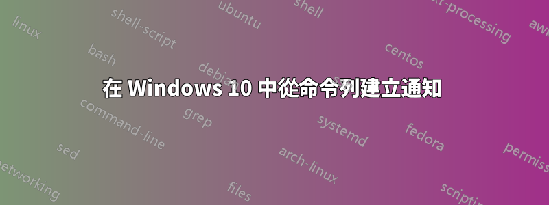 在 Windows 10 中從命令列建立通知