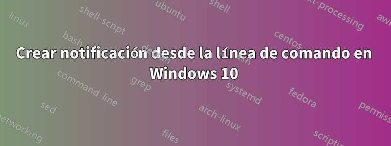 Crear notificación desde la línea de comando en Windows 10