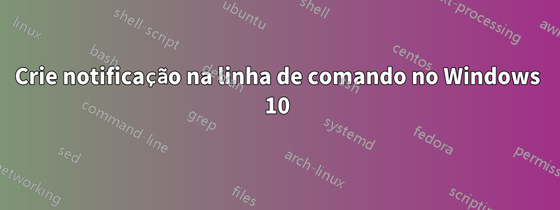 Crie notificação na linha de comando no Windows 10