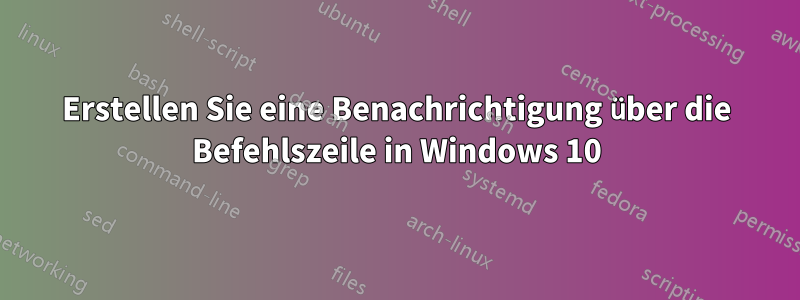 Erstellen Sie eine Benachrichtigung über die Befehlszeile in Windows 10