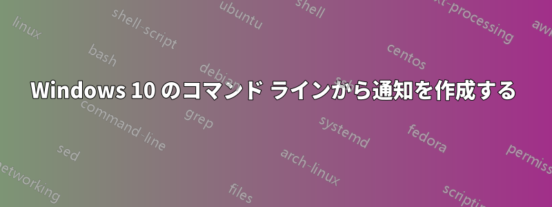 Windows 10 のコマンド ラインから通知を作成する