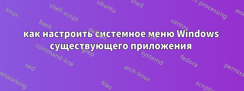 как настроить системное меню Windows существующего приложения