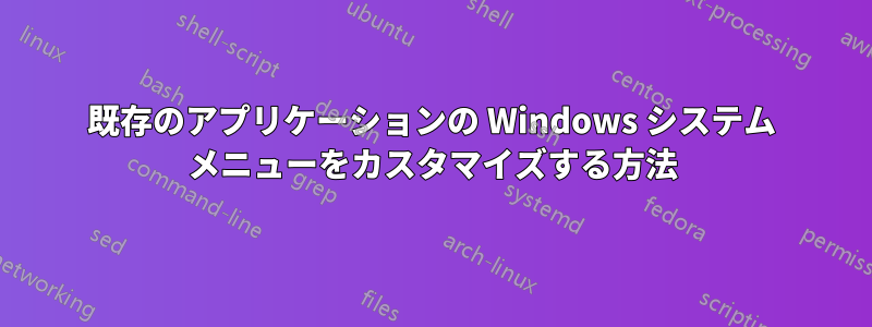 既存のアプリケーションの Windows システム メニューをカスタマイズする方法