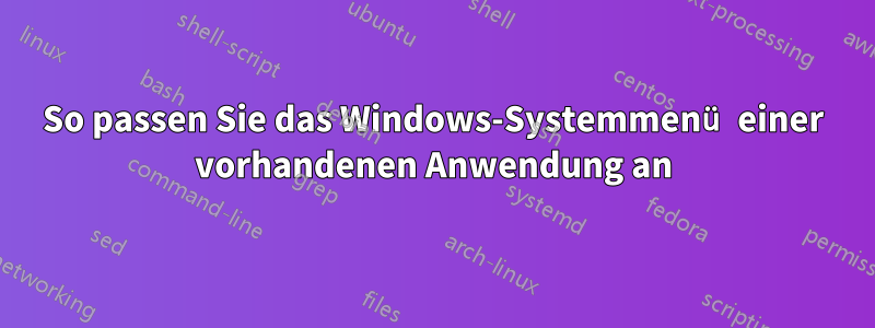 So passen Sie das Windows-Systemmenü einer vorhandenen Anwendung an