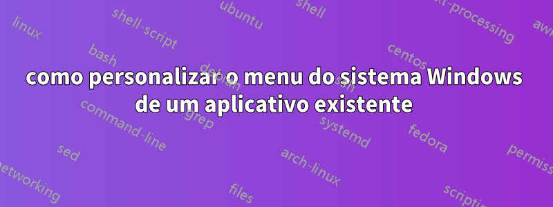 como personalizar o menu do sistema Windows de um aplicativo existente