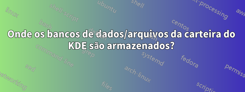 Onde os bancos de dados/arquivos da carteira do KDE são armazenados?