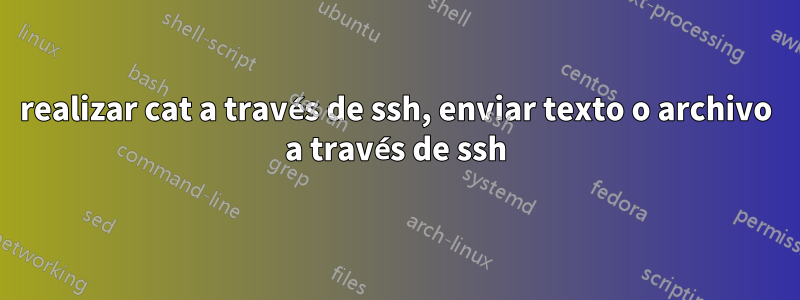 realizar cat a través de ssh, enviar texto o archivo a través de ssh