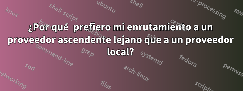 ¿Por qué prefiero mi enrutamiento a un proveedor ascendente lejano que a un proveedor local?