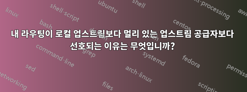 내 라우팅이 로컬 업스트림보다 멀리 있는 업스트림 공급자보다 선호되는 이유는 무엇입니까?