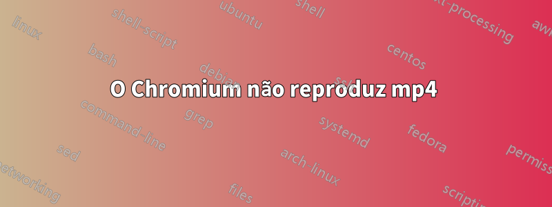 O Chromium não reproduz mp4