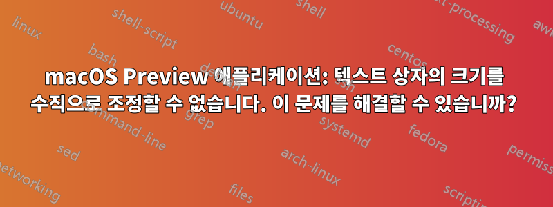 macOS Preview 애플리케이션: 텍스트 상자의 크기를 수직으로 조정할 수 없습니다. 이 문제를 해결할 수 있습니까?