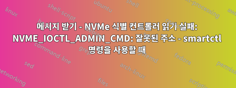 메시지 받기 - NVMe 식별 컨트롤러 읽기 실패: NVME_IOCTL_ADMIN_CMD: 잘못된 주소 - smartctl 명령을 사용할 때