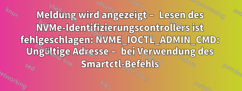 Meldung wird angezeigt – Lesen des NVMe-Identifizierungscontrollers ist fehlgeschlagen: NVME_IOCTL_ADMIN_CMD: Ungültige Adresse – bei Verwendung des Smartctl-Befehls