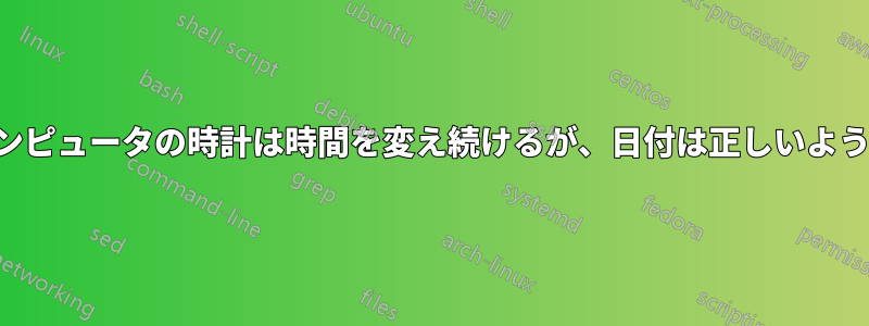 コンピュータの時計は時間を変え続けるが、日付は正しいようだ