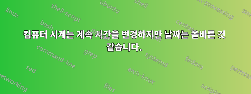 컴퓨터 시계는 계속 시간을 변경하지만 날짜는 올바른 것 같습니다.