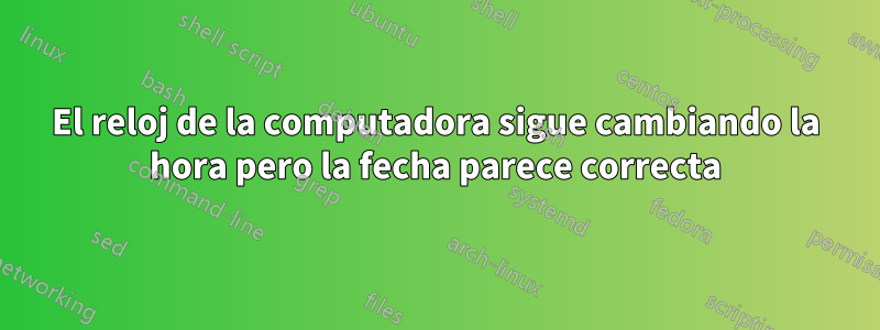 El reloj de la computadora sigue cambiando la hora pero la fecha parece correcta