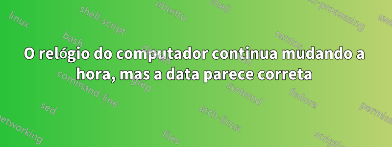 O relógio do computador continua mudando a hora, mas a data parece correta