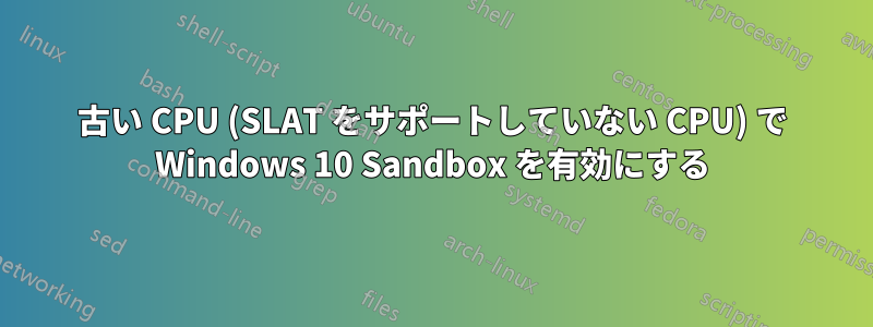 古い CPU (SLAT をサポートしていない CPU) で Windows 10 Sandbox を有効にする