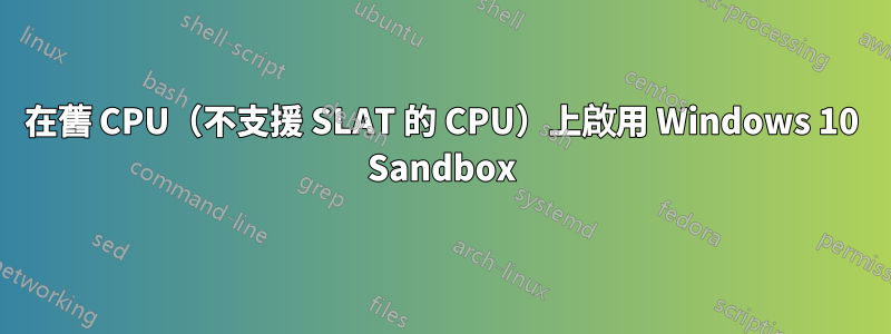 在舊 CPU（不支援 SLAT 的 CPU）上啟用 Windows 10 Sandbox