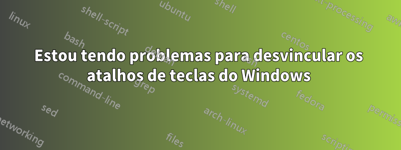 Estou tendo problemas para desvincular os atalhos de teclas do Windows