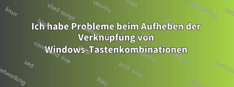 Ich habe Probleme beim Aufheben der Verknüpfung von Windows-Tastenkombinationen